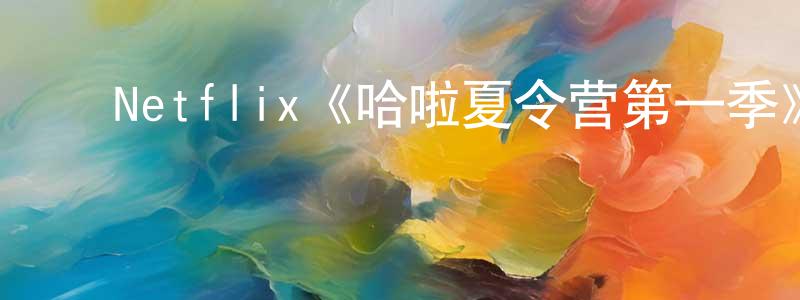 ﻿蔡朝明发布﻿Netflix《哈啦夏令营第一季》迅雷下载/在线观看/百度云-都市/情感-美剧天堂